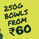 250G BOWLS FROM ₹60